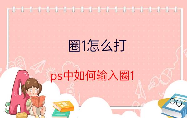 圈1怎么打 ps中如何输入圈1？